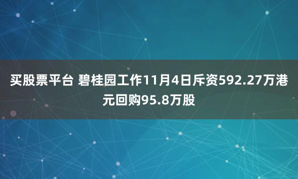 买股票平台 碧桂园工作11月4日斥资592.27万港元回购95.8万股