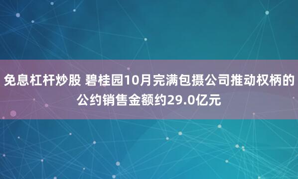 免息杠杆炒股 碧桂园10月完满包摄公司推动权柄的公约销售金额约29.0亿元
